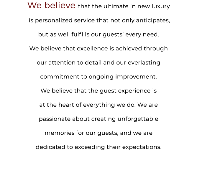 We believe that the ultimate in new luxury is personalized service that not only anticipates, but as well fulfills ou...