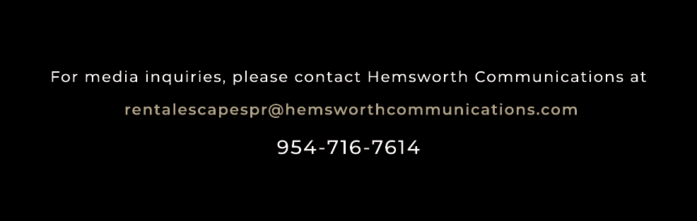 For media inquiries, please contact Hemsworth Communications at rentalescapespr@hemsworthcommunications.com 954 716 7614